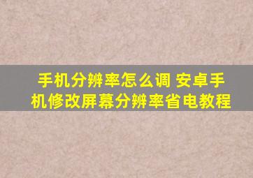 手机分辨率怎么调 安卓手机修改屏幕分辨率省电教程