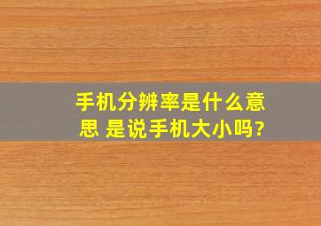 手机分辨率是什么意思, 是说手机大小吗?