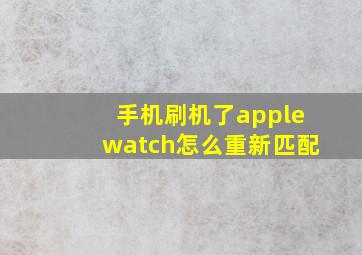 手机刷机了applewatch怎么重新匹配