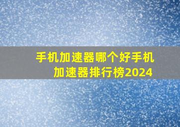 手机加速器哪个好手机加速器排行榜2024