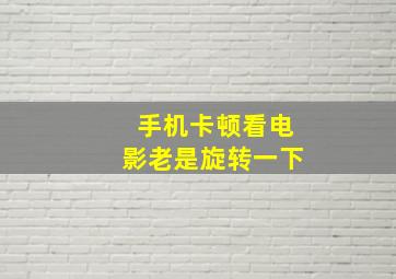 手机卡顿看电影老是旋转一下