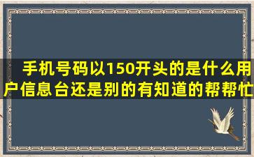 手机号码以150开头的是什么用户信息台还是别的,有知道的帮帮忙