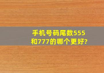 手机号码尾数555和777的哪个更好?