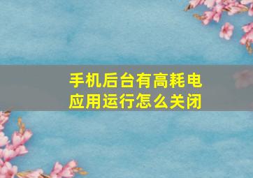 手机后台有高耗电应用运行怎么关闭