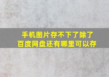 手机图片存不下了,除了百度网盘还有哪里可以存。