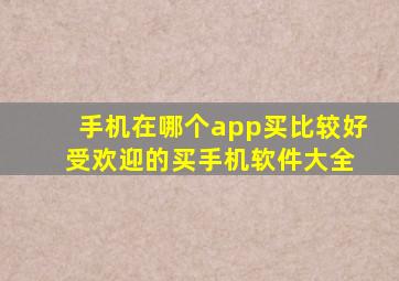 手机在哪个app买比较好 受欢迎的买手机软件大全