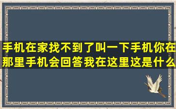 手机在家找不到了叫一下手机你在那里,手机会回答我在这里,这是什么...