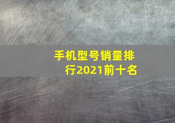 手机型号销量排行2021前十名