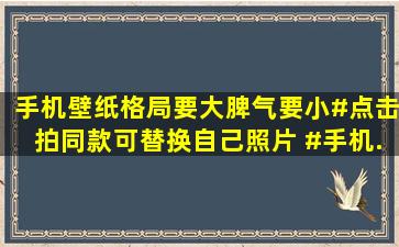 手机壁纸。格局要大脾气要小#点击拍同款可替换自己照片 #手机...