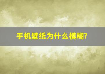 手机壁纸为什么模糊?