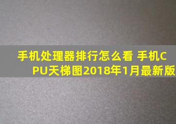 手机处理器排行怎么看 手机CPU天梯图2018年1月最新版