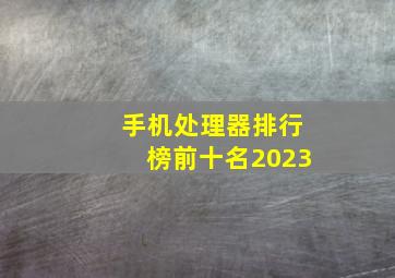 手机处理器排行榜前十名2023