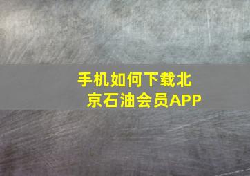 手机如何下载北京石油会员APP