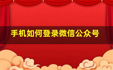 手机如何登录微信公众号