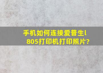 手机如何连接爱普生l805打印机打印照片?