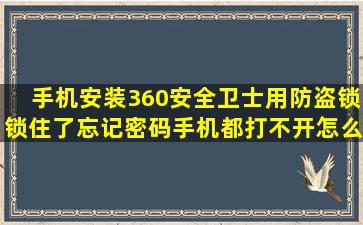 手机安装360安全卫士,用防盗锁锁住了,忘记密码,手机都打不开怎么...