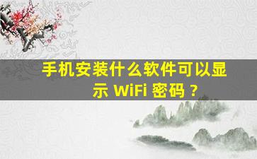 手机安装什么软件可以显示 WiFi 密码 ?