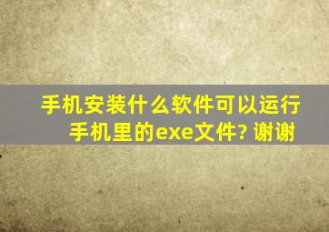 手机安装什么软件可以运行手机里的exe文件? 谢谢