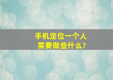 手机定位一个人需要做些什么?