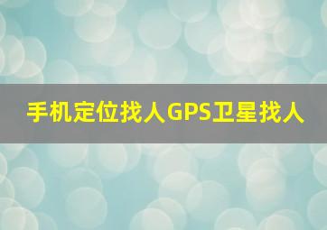 手机定位找人、GPS卫星找人 