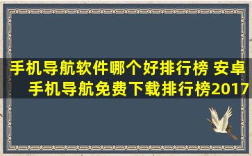 手机导航软件哪个好排行榜 安卓手机导航免费下载排行榜2017