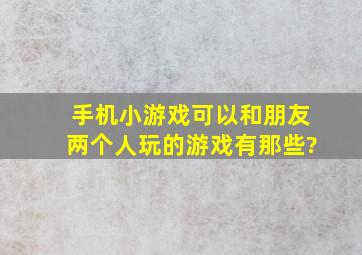 手机小游戏可以和朋友两个人玩的游戏有那些?