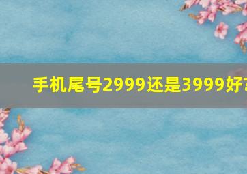 手机尾号2999还是3999好?