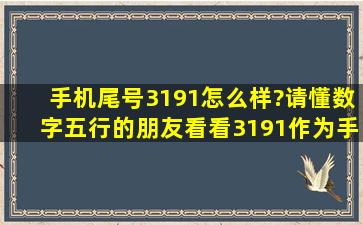 手机尾号3191怎么样?请懂数字五行的朋友看看3191作为手机尾号怎么...