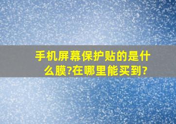 手机屏幕保护贴的是什么膜?在哪里能买到?