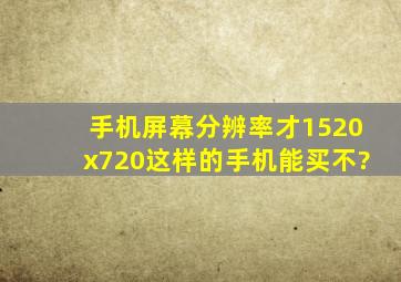 手机屏幕分辨率才1520x720,这样的手机能买不?