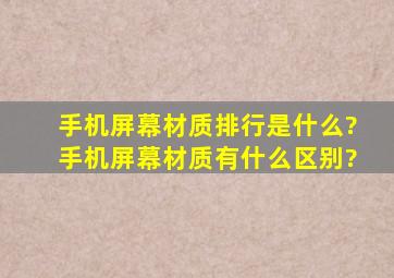 手机屏幕材质排行是什么?手机屏幕材质有什么区别?