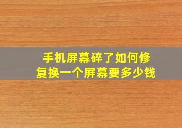 手机屏幕碎了如何修复换一个屏幕要多少钱