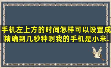 手机左上方的时间怎样可以设置成精确到几秒种啊。我的手机是小米...