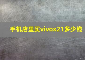 手机店里买vivox21多少钱