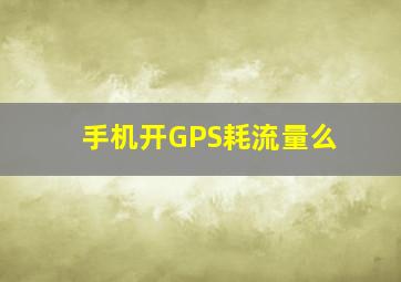 手机开GPS耗流量么