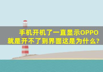 手机开机了,一直显示OPPO,就是开不了到界面,这是为什么?