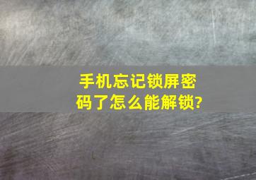 手机忘记锁屏密码了。怎么能解锁?