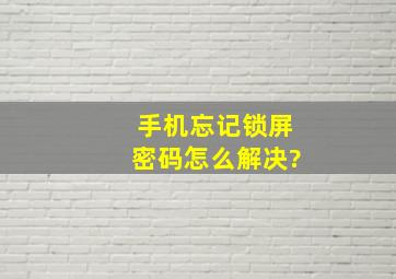 手机忘记锁屏密码怎么解决?