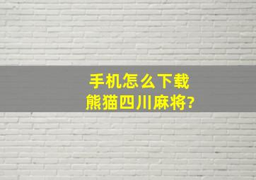 手机怎么下载熊猫四川麻将?