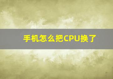 手机怎么把CPU换了