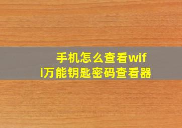 手机怎么查看wifi万能钥匙密码查看器