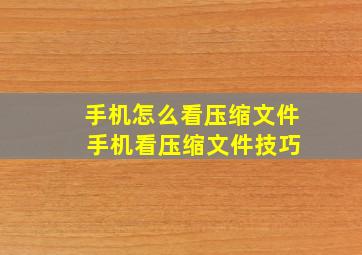 手机怎么看压缩文件 手机看压缩文件技巧