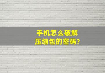 手机怎么破解压缩包的密码?