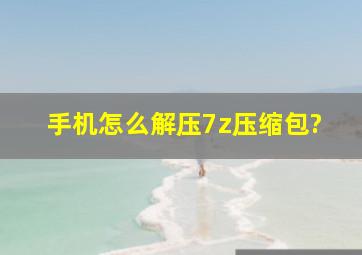 手机怎么解压7z压缩包?