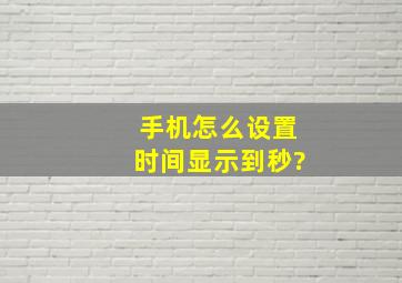 手机怎么设置时间显示到秒?