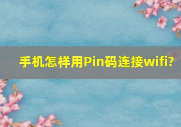 手机怎样用Pin码连接wifi?