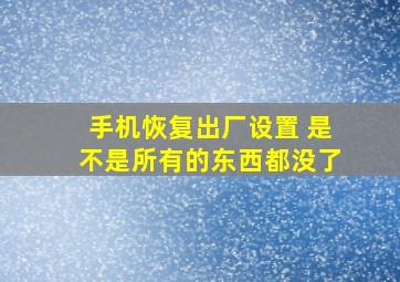 手机恢复出厂设置 是不是所有的东西都没了