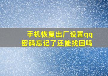 手机恢复出厂设置qq密码忘记了还能找回吗