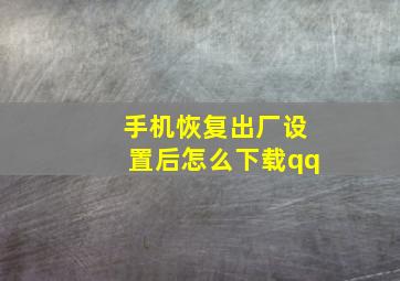 手机恢复出厂设置后怎么下载qq