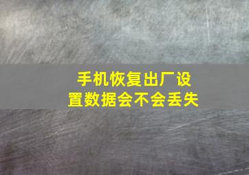 手机恢复出厂设置数据会不会丢失